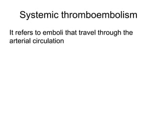 Systemic thromboembolism
It refers to emboli that travel through the
arterial circulation
 
