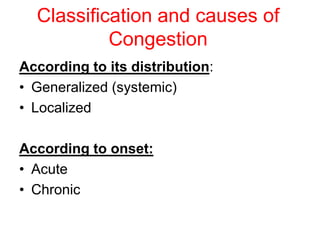 Classification and causes of
Congestion
According to its distribution:
• Generalized (systemic)
• Localized
According to onset:
• Acute
• Chronic
 