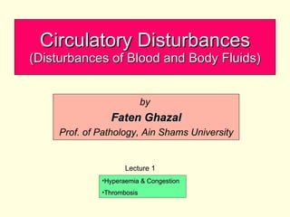 Circulatory Disturbances   (Disturbances of Blood and Body Fluids) by  Faten Ghazal Prof. of Pathology, Ain Shams University Lecture 1 ,[object Object],[object Object]