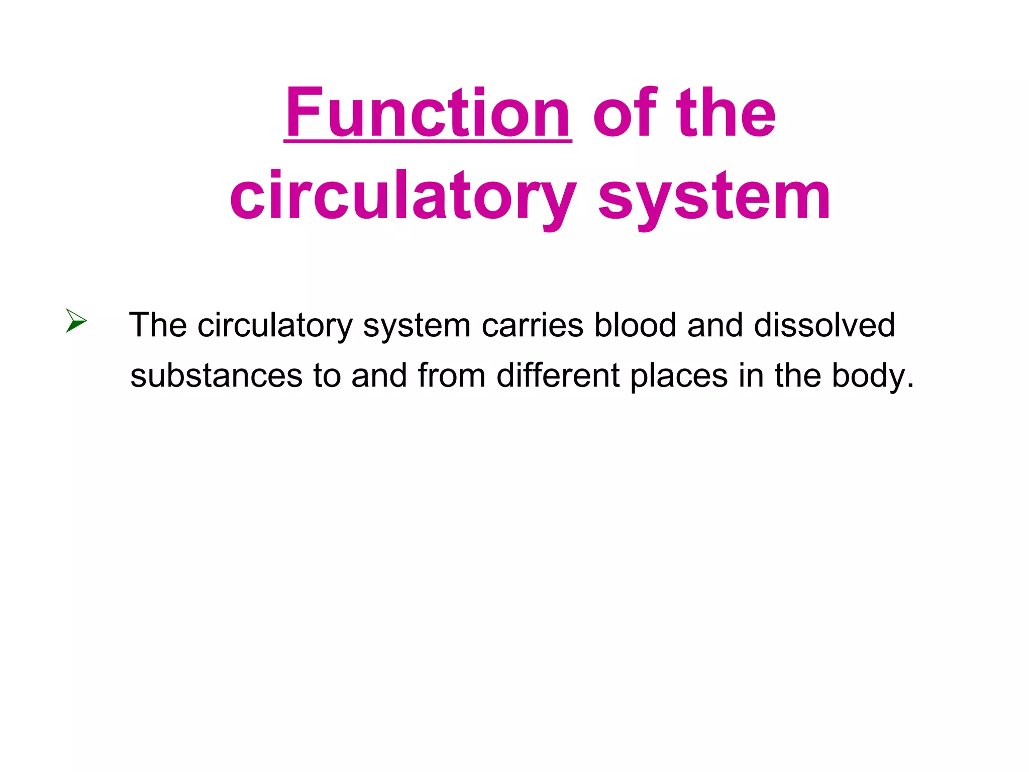  The circulatory system carries blood and dissolved
substances to and from different places in the body.
Function of the
circulatory system
 