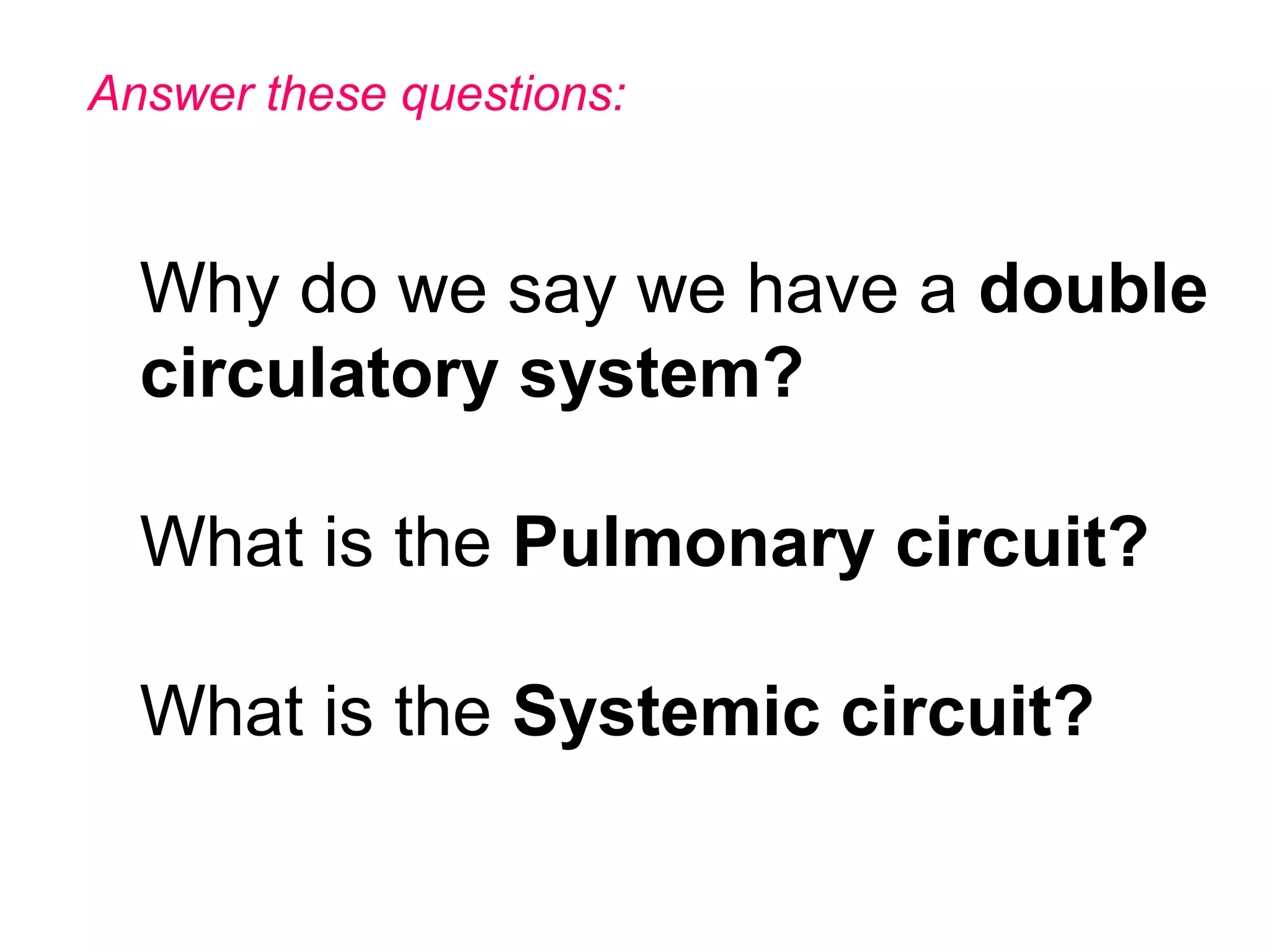 Why do we say we have a double
circulatory system?
What is the Pulmonary circuit?
What is the Systemic circuit?
Answer these questions:
 