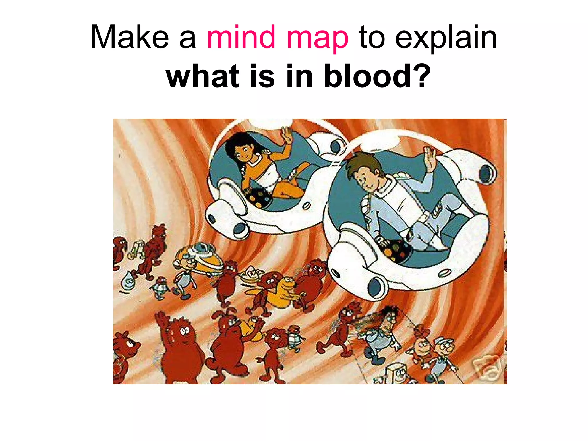Make a mind map to explain
what is in blood?
 
