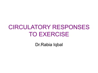 CIRCULATORY RESPONSES
TO EXERCISE
Dr.Rabia Iqbal
 