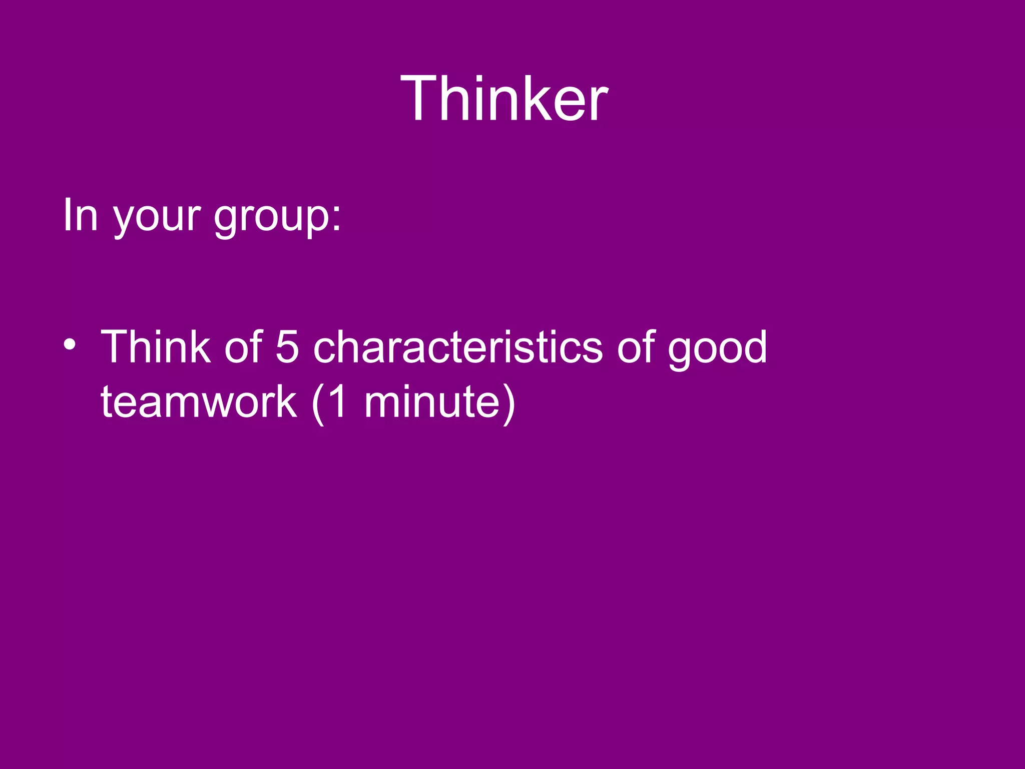 Thinker
In your group:

• Think of 5 characteristics of good
  teamwork (1 minute)
 