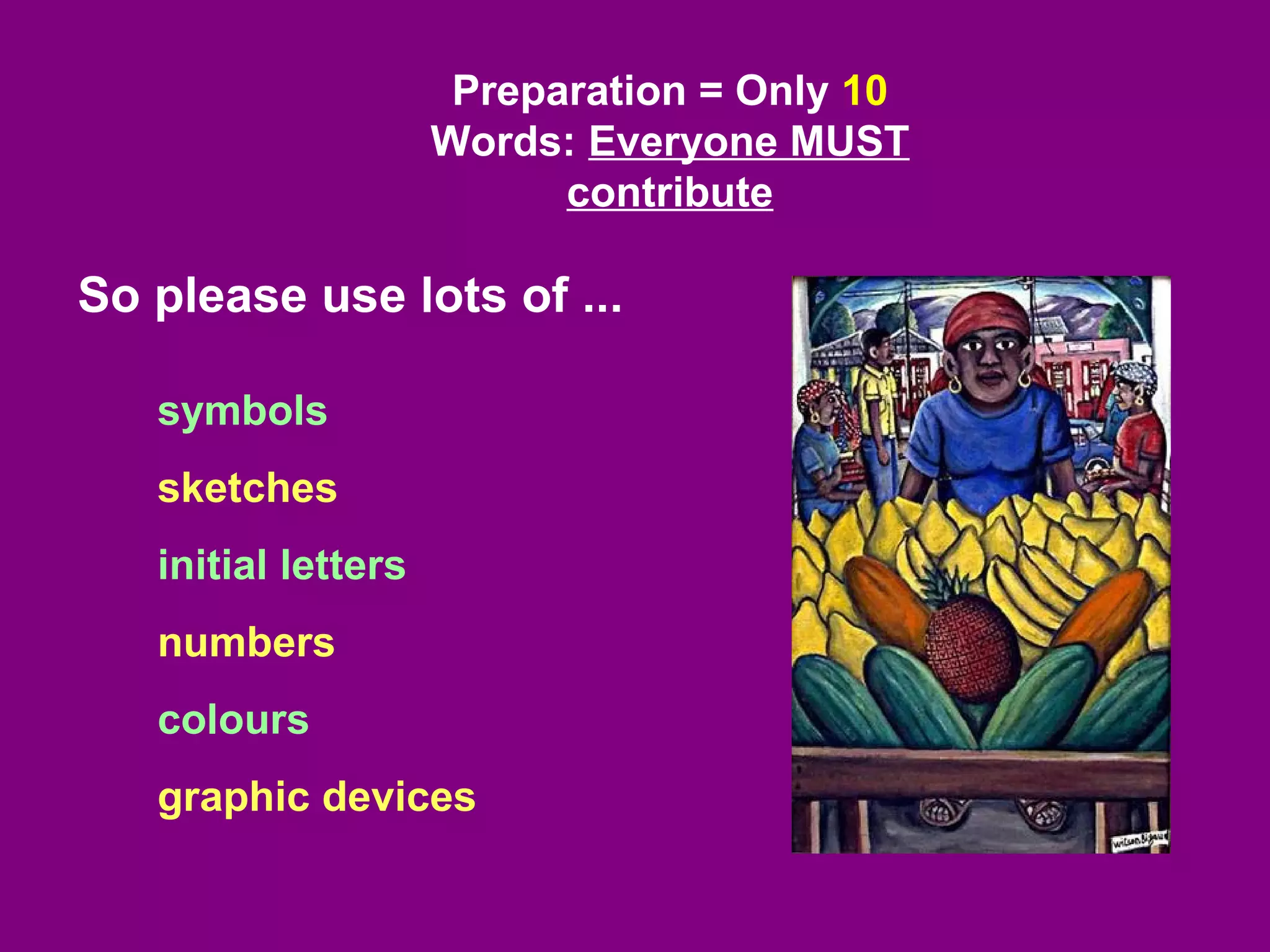 Preparation = Only 10
                     Words: Everyone MUST
                           contribute

So please use lots of ...

   symbols
   sketches
   initial letters
   numbers
   colours
   graphic devices
 