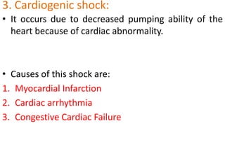 3. Cardiogenic shock:It occurs due to decreased pumping ability of the heart because of cardiac abnormality.Causes of this shock are:Myocardial InfarctionCardiac arrhythmiaCongestive Cardiac Failure