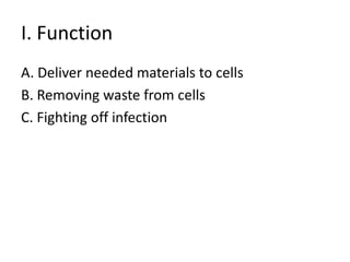 I. FunctionA. Deliver needed materials to cellsB. Removing waste from cellsC. Fighting off infection