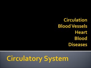 Circulation
BloodVessels
Heart
Blood
Diseases
Circulatory System
 