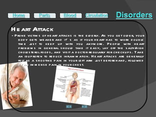 Heart Attack  - Prone victims of heart attacks is the elderly. As you get older, your body gets weaker and it’s as if your heart has to work double time just to keep up with you anymore. People with heart problems in general should take it easy, lay off the salty/high cholesterol foods, and visit a doctor regularly for checkups. Take an ibuprofen to reduce inflammation. Heart attacks are generally felt as a shooting pain in your left arm just beforehand, followed by an immense pain in your chest. 
