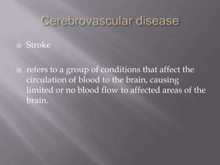    Stroke

   refers to a group of conditions that affect the
    circulation of blood to the brain, causing
    limited or no blood flow to affected areas of the
    brain.
 