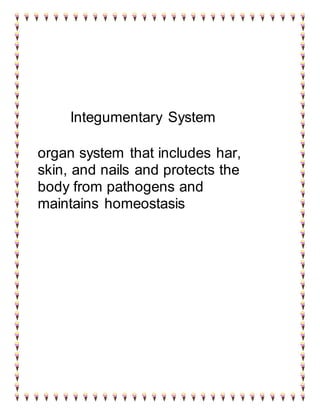 Integumentary System 
organ system that includes har, 
skin, and nails and protects the 
body from pathogens and 
maintains homeostasis 
