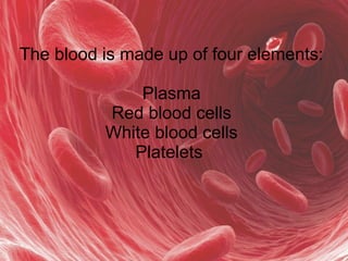 The blood is made up of four elements:
Plasma
Red blood cells
White blood cells
Platelets
 