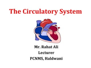The Circulatory System
Mr. Rahat Ali
Lecturer
PCNMS, Haldwani
 