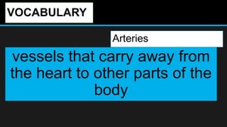 VOCABULARY
Arteries
vessels that carry away from
the heart to other parts of the
body
 