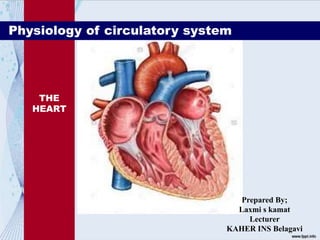 THE
HEART
Physiology of circulatory system
Prepared By;
Laxmi s kamat
Lecturer
KAHER INS Belagavi
 