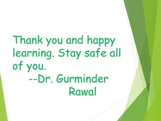 Thank you and happy
learning. Stay safe all
of you.
--Dr. Gurminder
Rawal
 