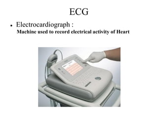 ECG
● Electrocardiograph :
Machine used to record electrical activity of Heart
 