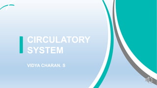 CIRCULATORY
SYSTEM
VIDYA CHARAN. S
 