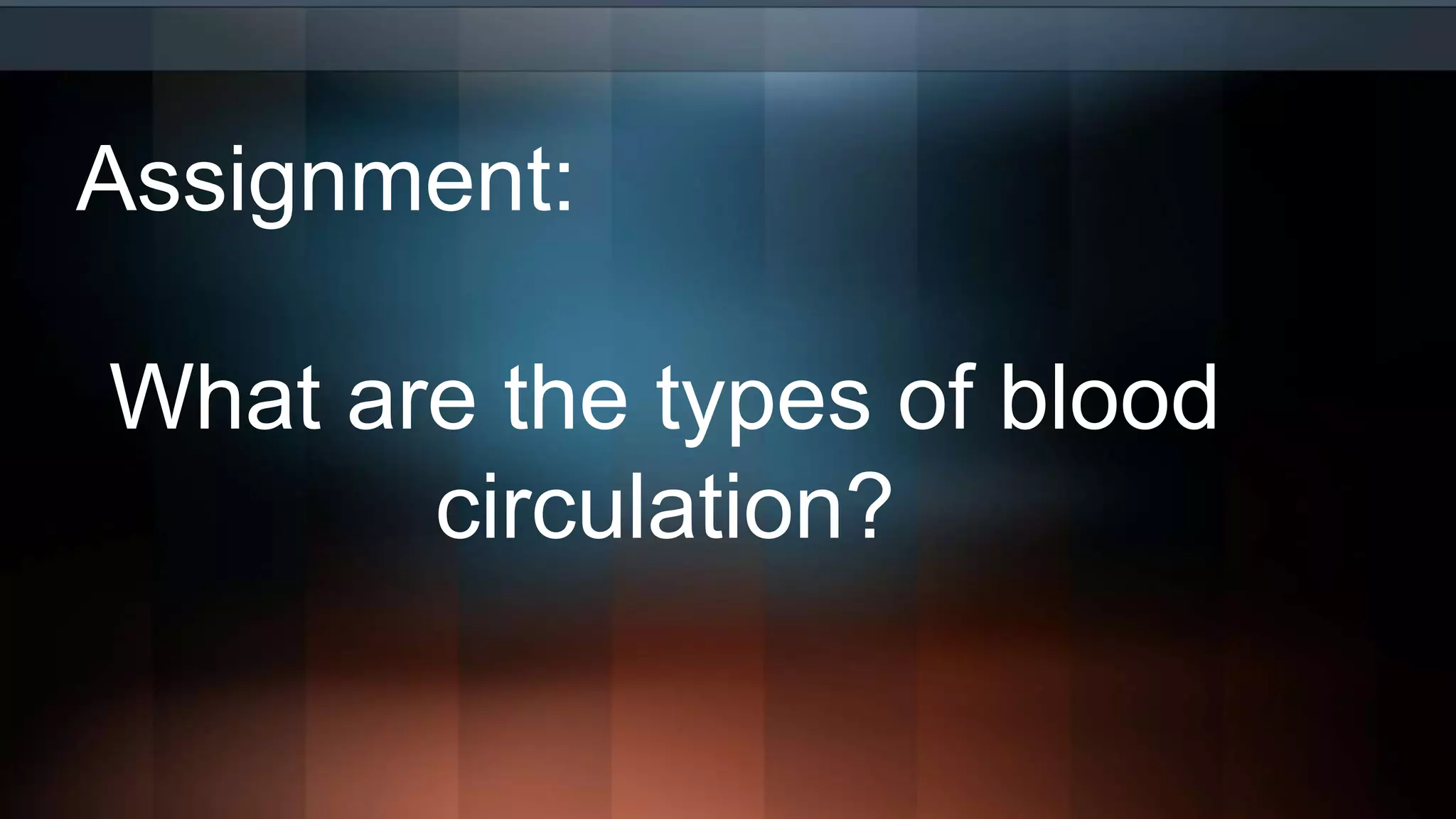 Assignment:
What are the types of blood
circulation?
 