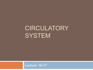 CIRCULATORY
SYSTEM
Lecture- 16-17
 
