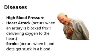 Diseases
- High Blood Pressure
- Heart Attack (occurs when
an artery is blocked from
delivering oxygen to the
heart)
- Stroke (occurs when blood
clots get stuck in a blood
 