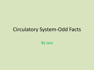 Circulatory System-Odd Facts

           By Jazz
 