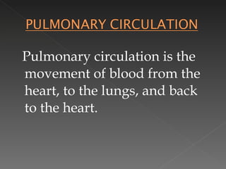 Pulmonary circulation is the movement of blood from the heart, to the lungs, and back to the heart. 