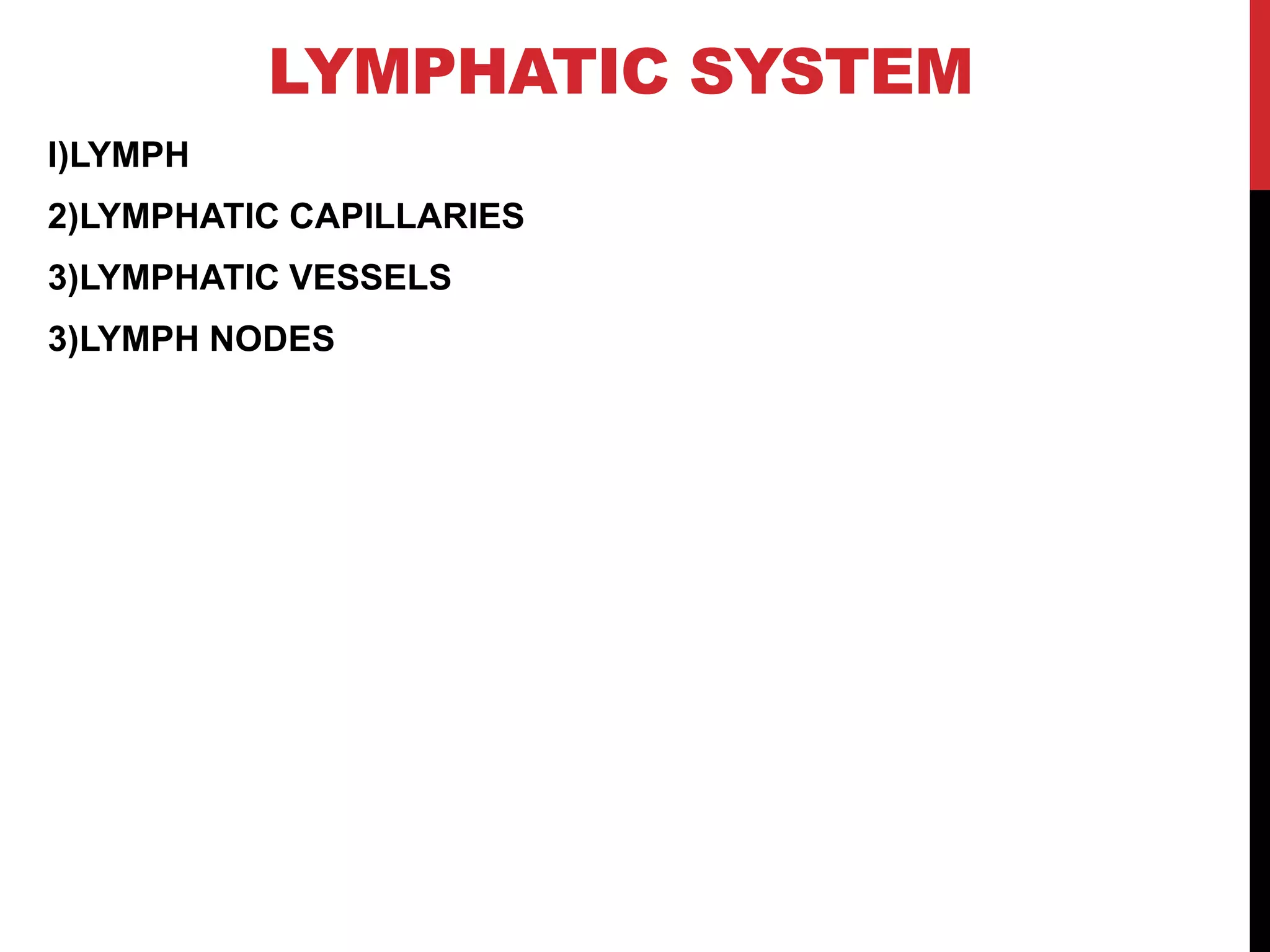 LYMPHATIC SYSTEM
I)LYMPH
2)LYMPHATIC CAPILLARIES
3)LYMPHATIC VESSELS
3)LYMPH NODES
 