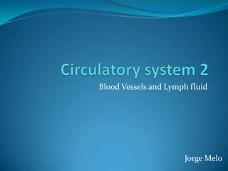 Blood Vessels and Lymph fluid




                      Jorge Melo
 