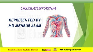 CIRCULATORYSYSTEM
REPRESENTED BY
MD MEHBUB ALAM
Free Educational YouTube Channel Md Nursing Education
 
