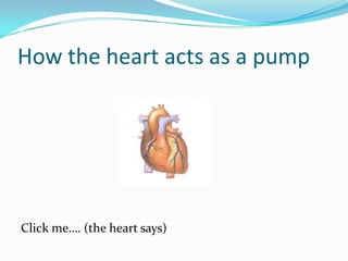 How the heart acts as a pump




Click me…. (the heart says)
 
