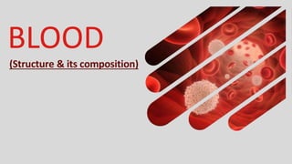 BLOOD
(Structure & its composition)
 