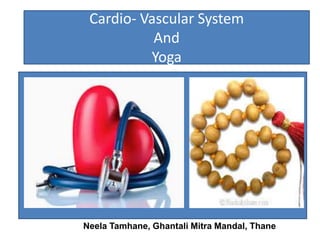 Neela Tamhane, Ghantali Mitra Mandal, Thane
Cardio- Vascular System
And
Yoga
 