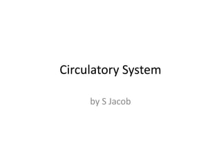 Circulatory System
by S Jacob
 