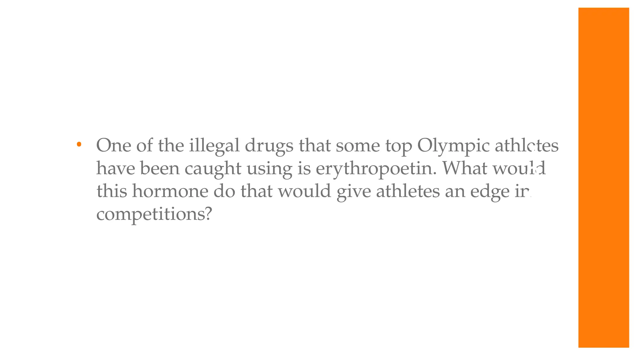 • One of the illegal drugs that some top Olympic athletes
have been caught using is erythropoetin. What would
this hormone do that would give athletes an edge in
competitions?
W
O
R
K
T
O
G
E
T
H
E
R
 