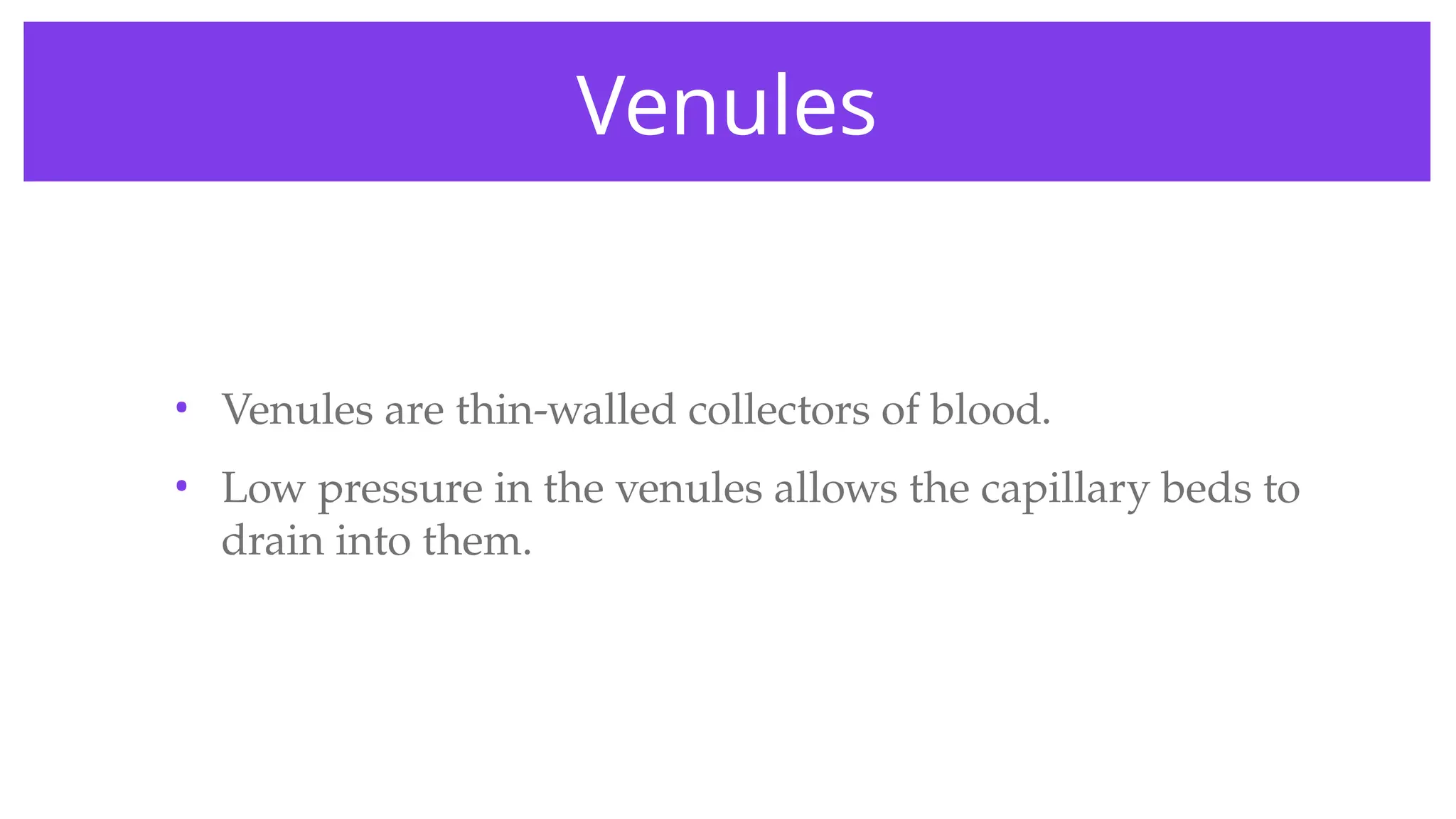 Venules
• Venules are thin-walled collectors of blood.
• Low pressure in the venules allows the capillary beds to
drain into them.
 