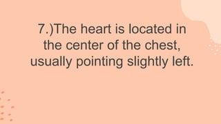 7.)The heart is located in
the center of the chest,
usually pointing slightly left.
 