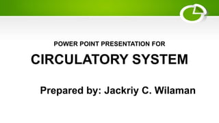 POWER POINT PRESENTATION FOR
CIRCULATORY SYSTEM
Prepared by: Jackriy C. Wilaman
 