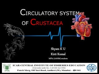 CIRCULATORY SYSTEM
OF CRUSTACEA
Shyam K U
Kirti Komal
MFSc (AAHM) students
 