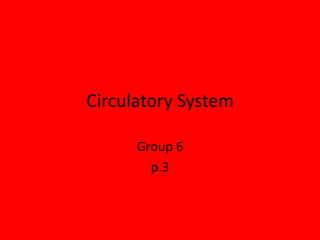 Circulatory System
Group 6
p.3

 