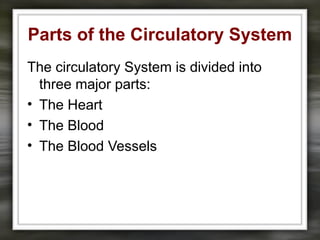 Parts of the Circulatory System
The circulatory System is divided into
three major parts:
• The Heart
• The Blood
• The Blood Vessels
 