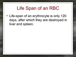 Life Span of an RBC
• Life-span of an erythrocyte is only 120
days, after which they are destroyed in
liver and spleen.
 