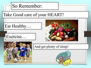 So Remember:
Take Good care of your HEART!
Eat Healthy…
Exercise…
And get plenty of sleep!
 