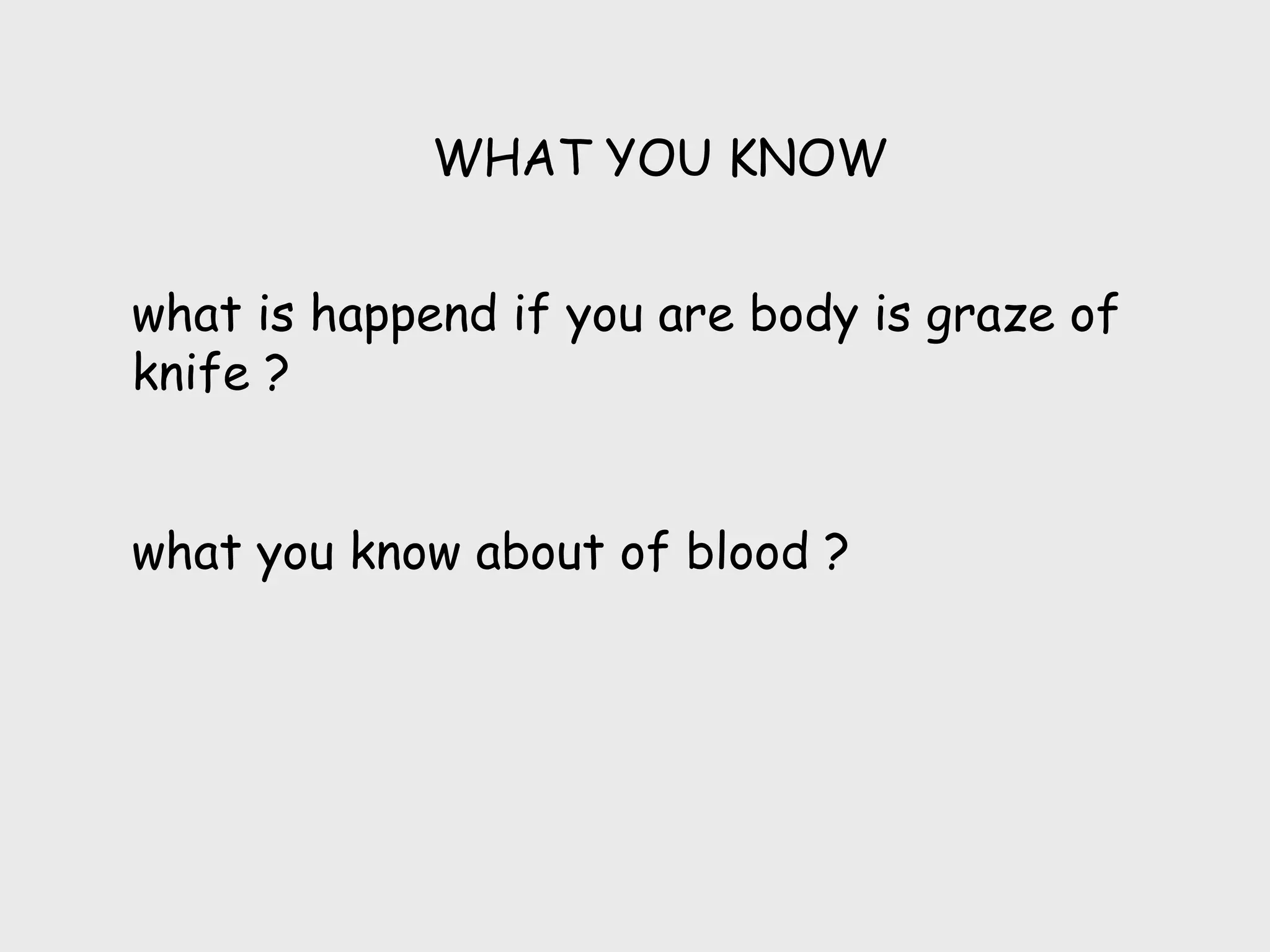 WHAT YOU KNOW


what is happend if you are body is graze of
knife ?


what you know about of blood ?
 