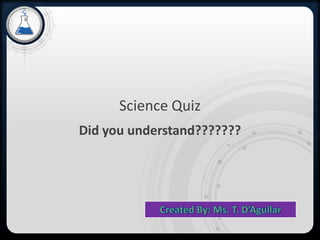 Science Quiz
Did you understand???????
 