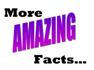 More AMAZING Facts… 