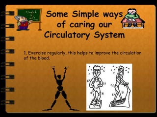 Some Simple ways
             of caring our
          Circulatory System
1. Exercise regularly, this helps to improve the circulation
of the blood.
 