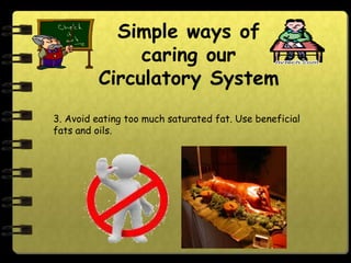 Simple ways of
              caring our
         Circulatory System
3. Avoid eating too much saturated fat. Use beneficial
fats and oils.
 