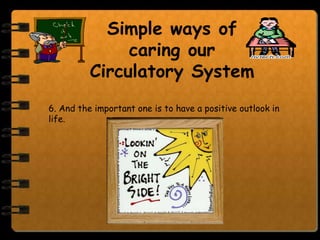 Simple ways of
               caring our
          Circulatory System
6. And the important one is to have a positive outlook in
life.
 
