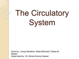 The Circulatory
System
Done by : Lamya Alsadhan, Nada Alahmadi, Fadwa AL
Balawi.
Supervised by : Dr. Zeinab Korany Hassan
 